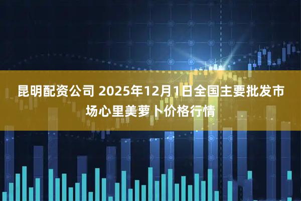 昆明配资公司 2025年12月1日全国主要批发市场心里美萝卜价格行情