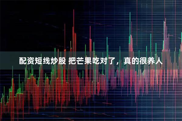 配资短线炒股 把芒果吃对了，真的很养人