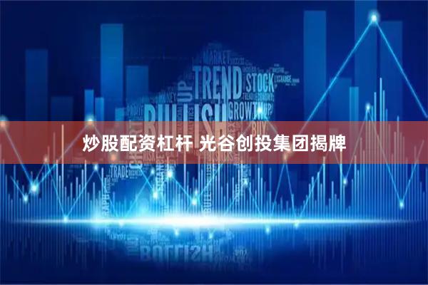 炒股配资杠杆 光谷创投集团揭牌